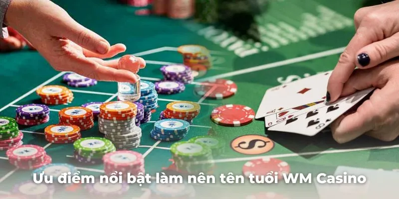 Mách bạn các ưu điểm nổi bật làm nên tên tuổi WM Casino